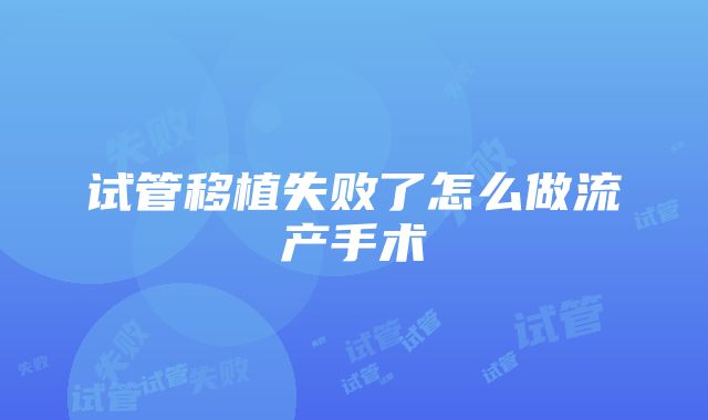 试管移植失败了怎么做流产手术