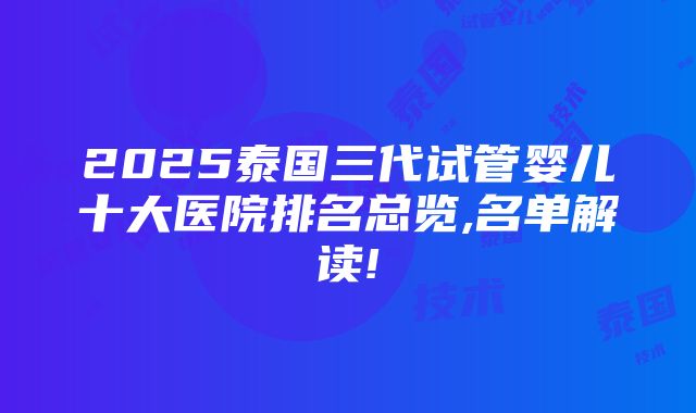 2025泰国三代试管婴儿十大医院排名总览,名单解读!