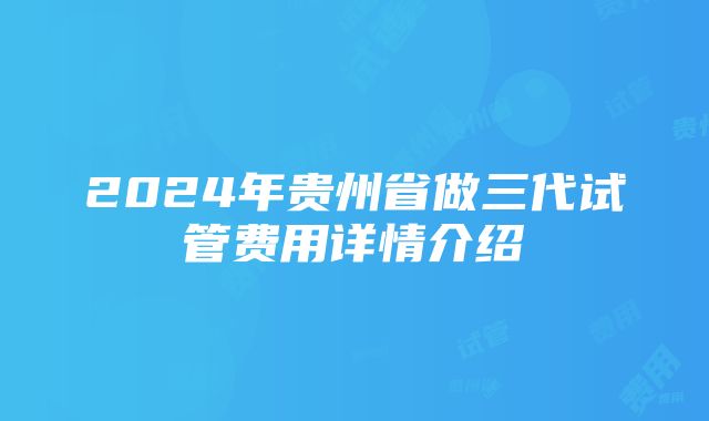 2024年贵州省做三代试管费用详情介绍