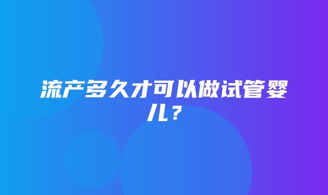 流产多久才可以做试管婴儿？