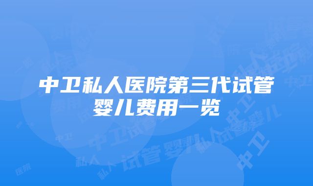 中卫私人医院第三代试管婴儿费用一览