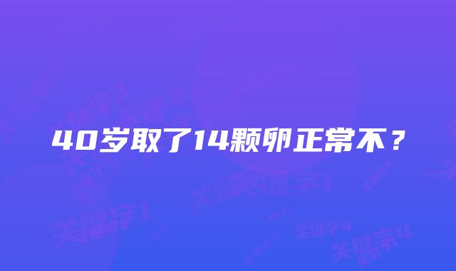 40岁取了14颗卵正常不？