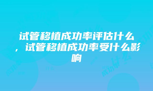 试管移植成功率评估什么，试管移植成功率受什么影响