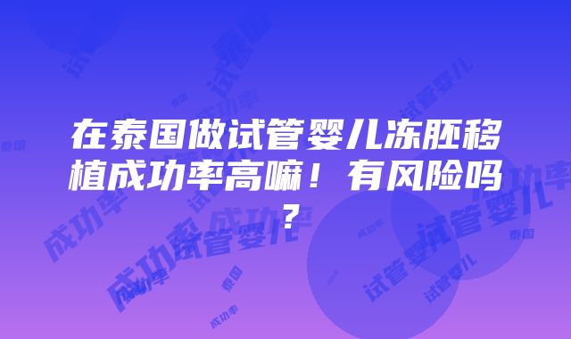 在泰国做试管婴儿冻胚移植成功率高嘛！有风险吗？