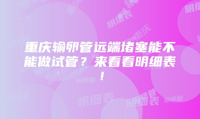 重庆输卵管远端堵塞能不能做试管？来看看明细表！