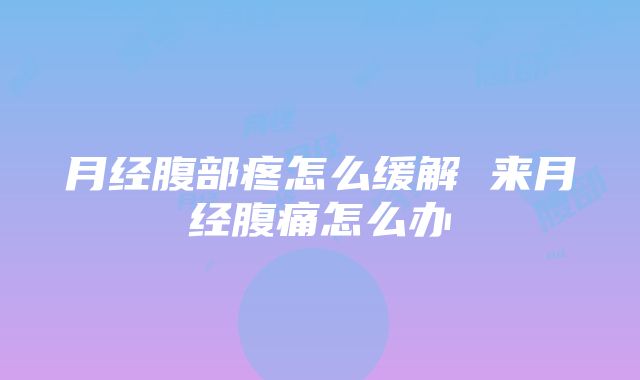 月经腹部疼怎么缓解 来月经腹痛怎么办