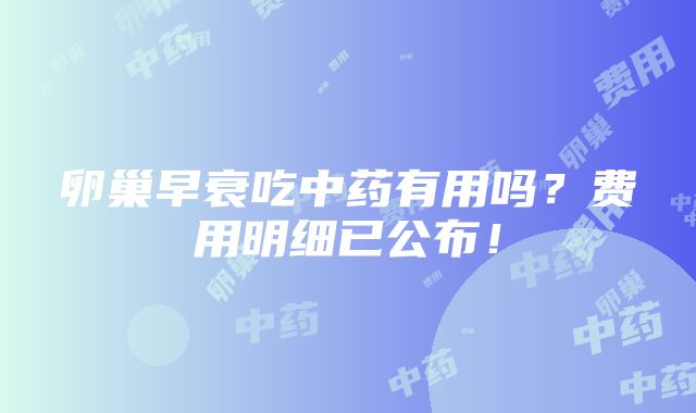 卵巢早衰吃中药有用吗？费用明细已公布！