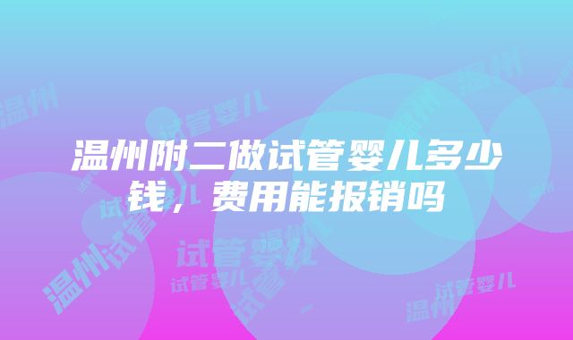 温州附二做试管婴儿多少钱，费用能报销吗