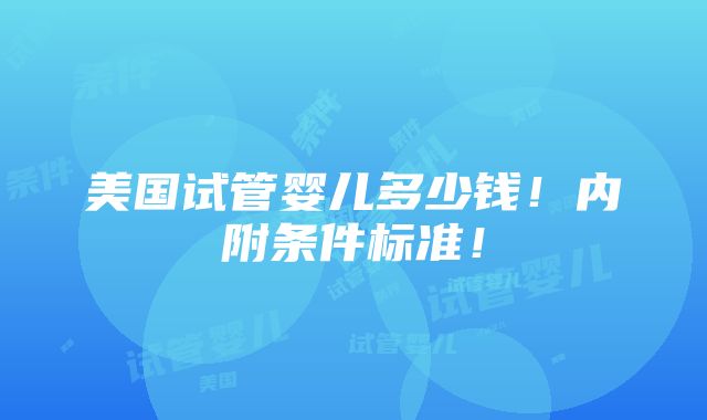 美国试管婴儿多少钱！内附条件标准！