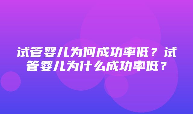 试管婴儿为何成功率低？试管婴儿为什么成功率低？