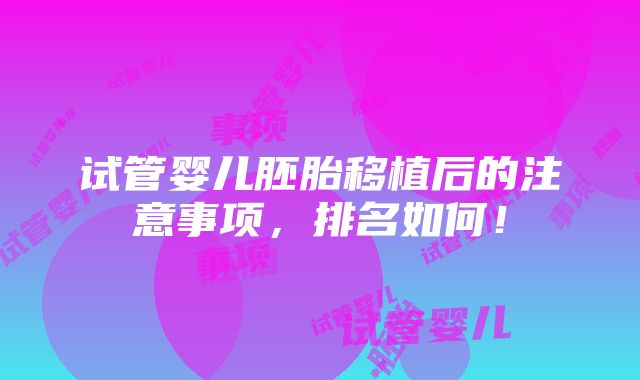 试管婴儿胚胎移植后的注意事项，排名如何！