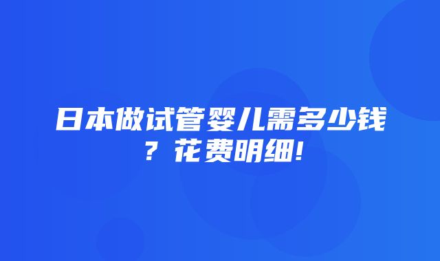 日本做试管婴儿需多少钱？花费明细!