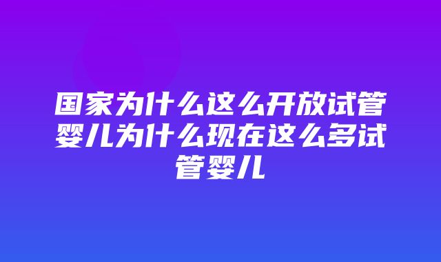 国家为什么这么开放试管婴儿为什么现在这么多试管婴儿