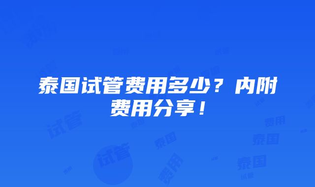 泰国试管费用多少？内附费用分享！