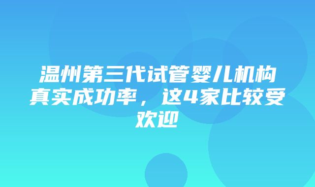 温州第三代试管婴儿机构真实成功率，这4家比较受欢迎