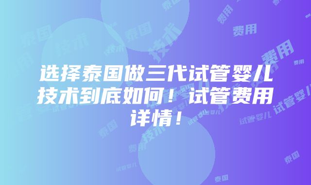 选择泰国做三代试管婴儿技术到底如何！试管费用详情！