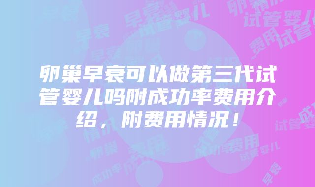 卵巢早衰可以做第三代试管婴儿吗附成功率费用介绍，附费用情况！