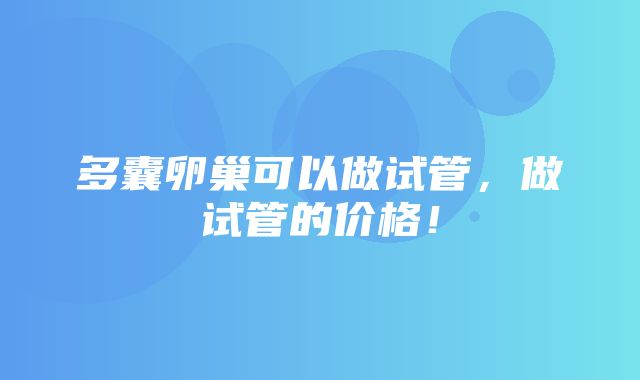 多囊卵巢可以做试管，做试管的价格！