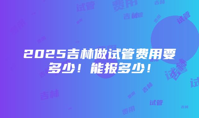 2025吉林做试管费用要多少！能报多少！