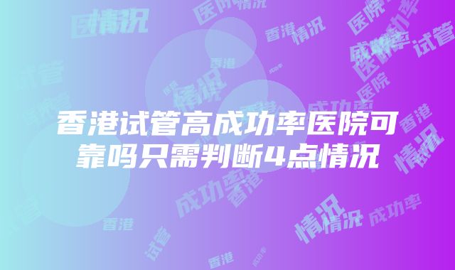 香港试管高成功率医院可靠吗只需判断4点情况