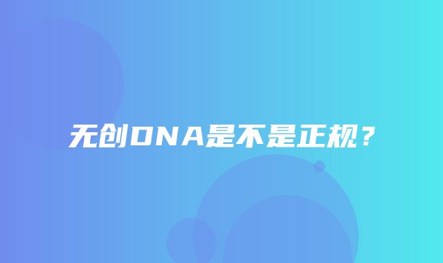 无创DNA是不是正规？