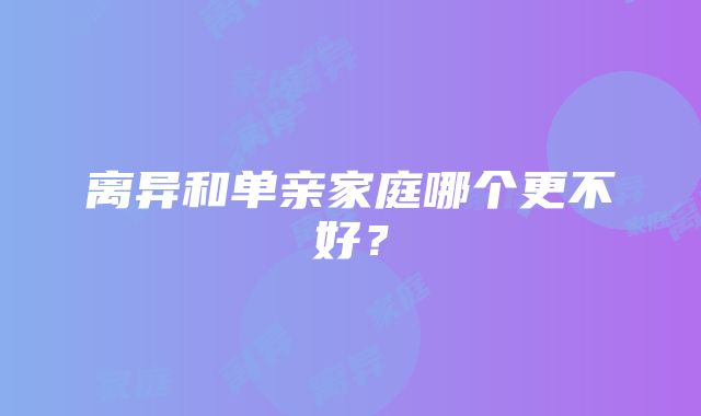 离异和单亲家庭哪个更不好？