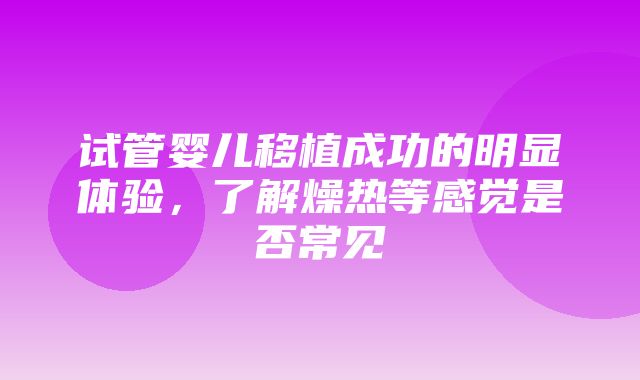 试管婴儿移植成功的明显体验，了解燥热等感觉是否常见