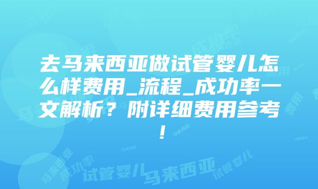 去马来西亚做试管婴儿怎么样费用_流程_成功率一文解析？附详细费用参考！