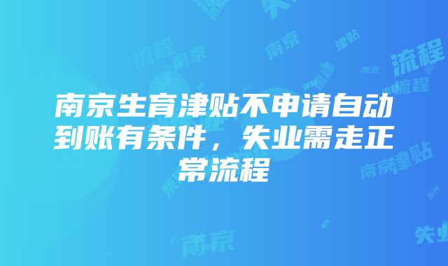 南京生育津贴不申请自动到账有条件，失业需走正常流程