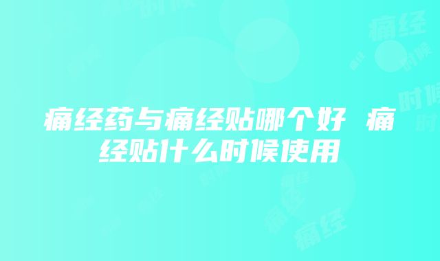 痛经药与痛经贴哪个好 痛经贴什么时候使用