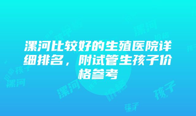 漯河比较好的生殖医院详细排名，附试管生孩子价格参考