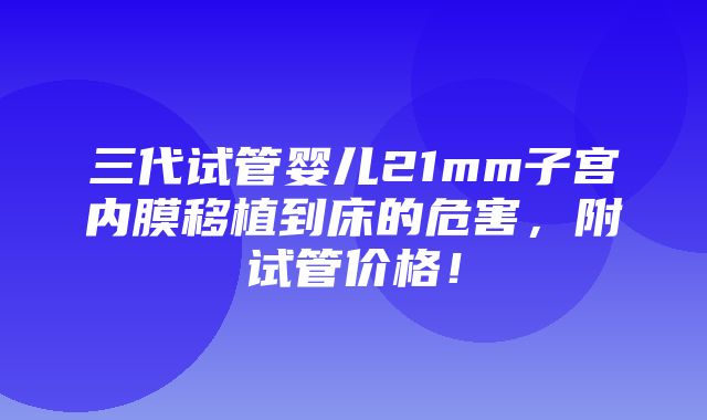 三代试管婴儿21mm子宫内膜移植到床的危害，附试管价格！