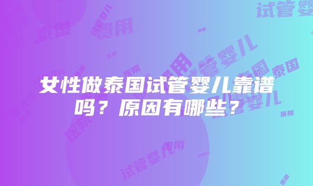 女性做泰国试管婴儿靠谱吗？原因有哪些？