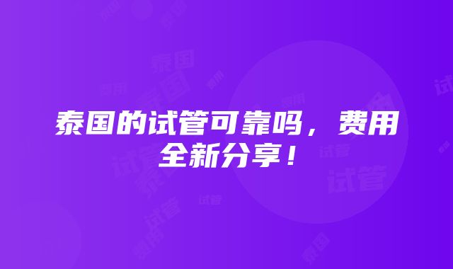 泰国的试管可靠吗，费用全新分享！