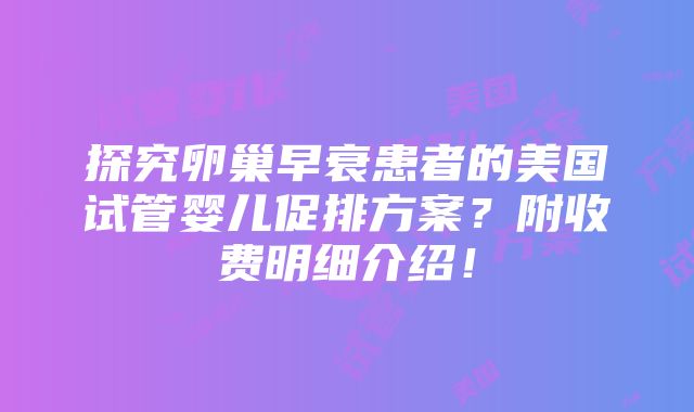 探究卵巢早衰患者的美国试管婴儿促排方案？附收费明细介绍！