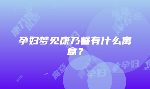 孕妇梦见康乃馨有什么寓意？