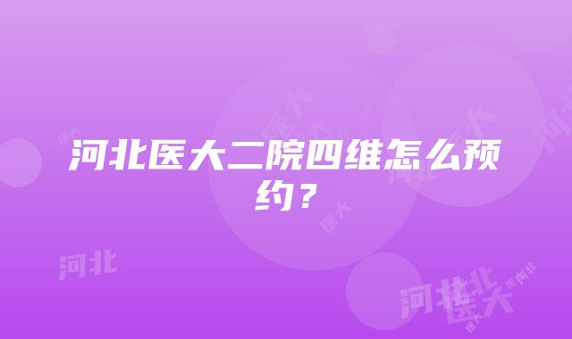 河北医大二院四维怎么预约？