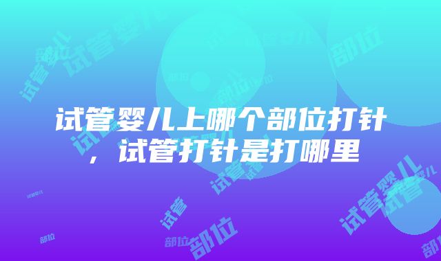 试管婴儿上哪个部位打针，试管打针是打哪里