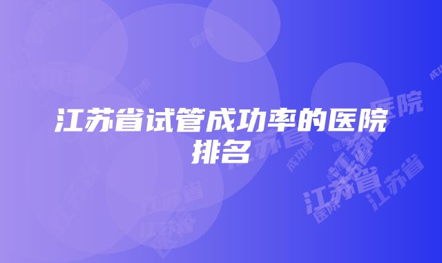 江苏省试管成功率的医院排名