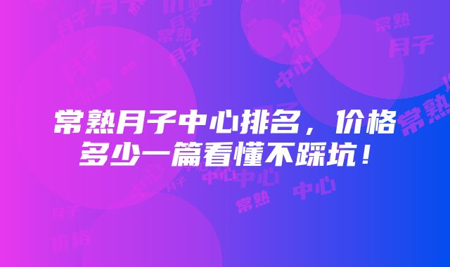 常熟月子中心排名，价格多少一篇看懂不踩坑！