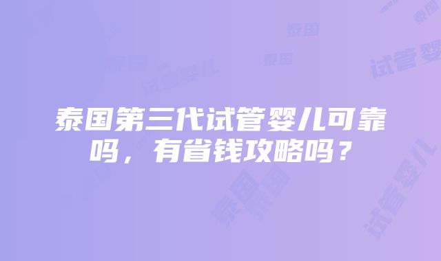 泰国第三代试管婴儿可靠吗，有省钱攻略吗？