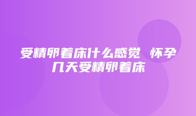 受精卵着床什么感觉 怀孕几天受精卵着床