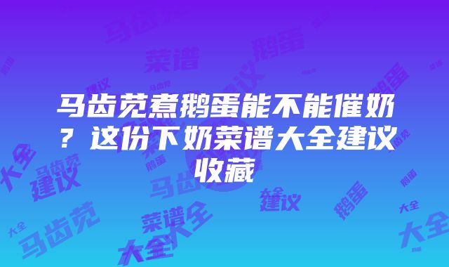 马齿苋煮鹅蛋能不能催奶？这份下奶菜谱大全建议收藏