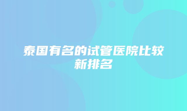 泰国有名的试管医院比较新排名