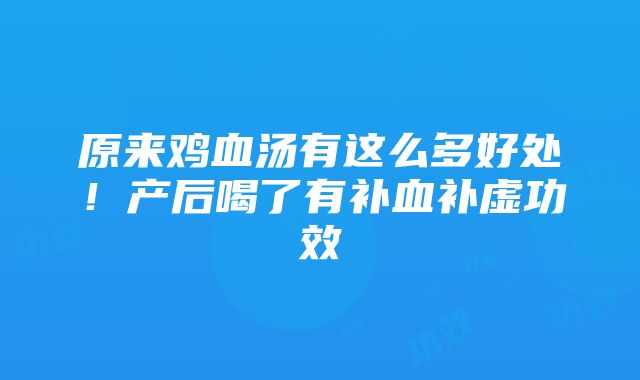 原来鸡血汤有这么多好处！产后喝了有补血补虚功效