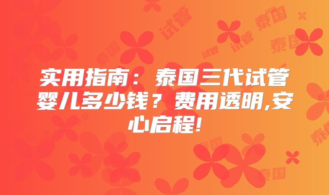 实用指南：泰国三代试管婴儿多少钱？费用透明,安心启程!