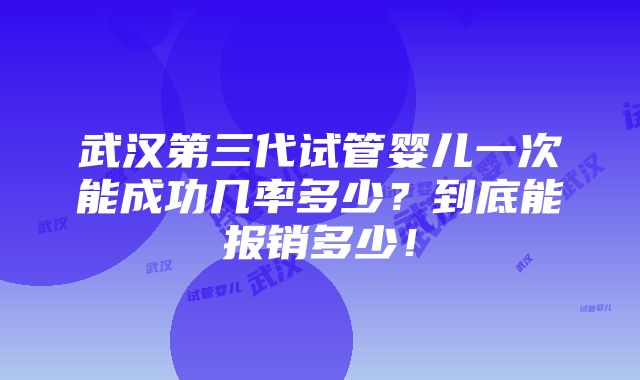 武汉第三代试管婴儿一次能成功几率多少？到底能报销多少！