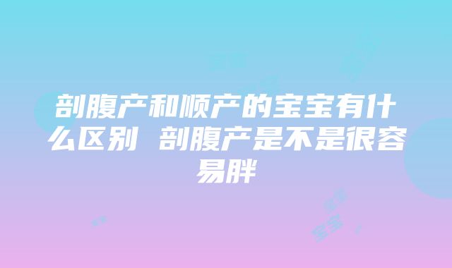 剖腹产和顺产的宝宝有什么区别 剖腹产是不是很容易胖