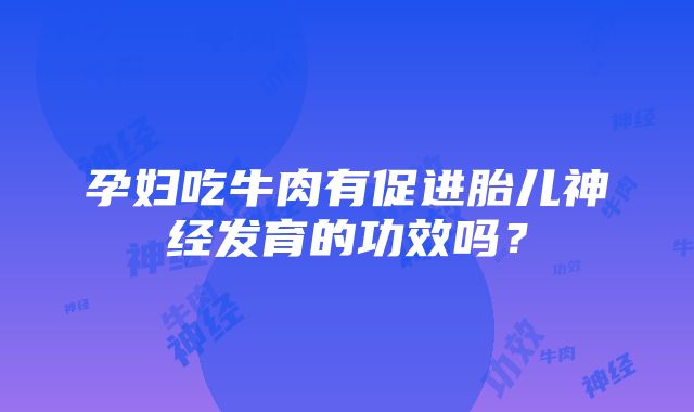 孕妇吃牛肉有促进胎儿神经发育的功效吗？