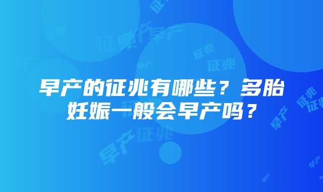 早产的征兆有哪些？多胎妊娠一般会早产吗？